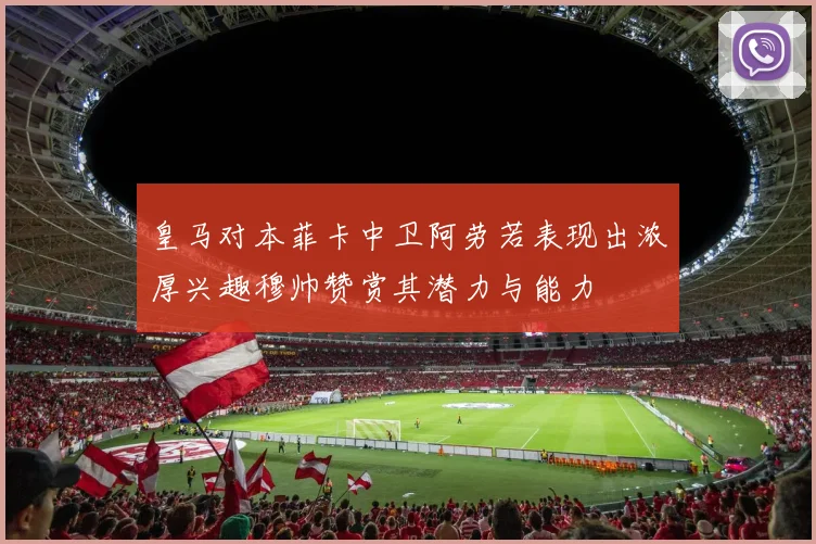 皇马对本菲卡中卫阿劳若表现出浓厚兴趣穆帅赞赏其潜力与能力