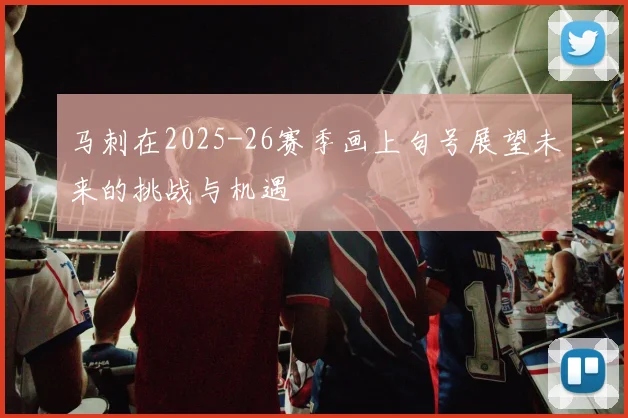 马刺在2025-26赛季画上句号展望未来的挑战与机遇