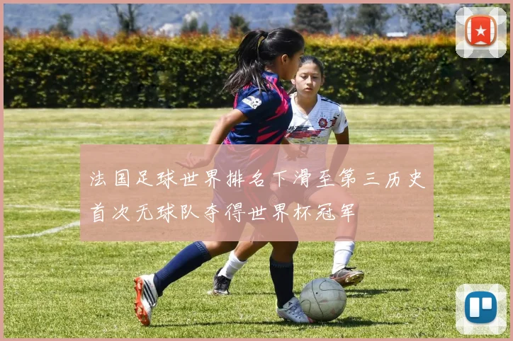 法国足球世界排名下滑至第三历史首次无球队夺得世界杯冠军