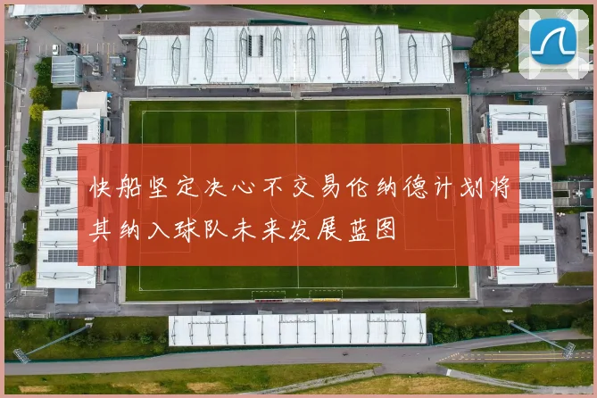 快船坚定决心不交易伦纳德计划将其纳入球队未来发展蓝图
