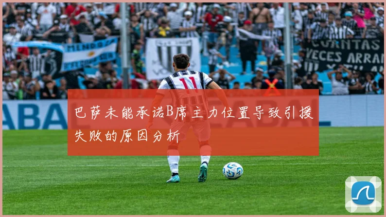 巴萨未能承诺B席主力位置导致引援失败的原因分析
