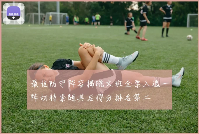最佳防守阵容揭晓文班全票入选一阵切特紧随其后得分排名第二