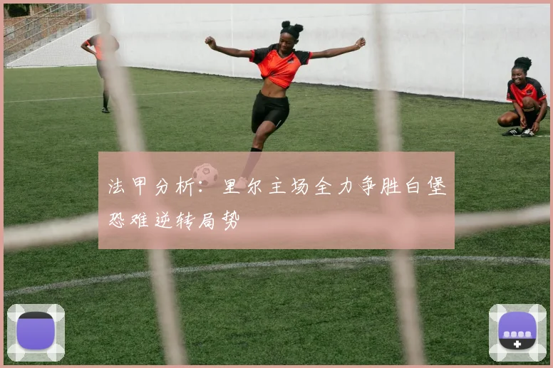 法甲分析：里尔主场全力争胜白堡恐难逆转局势