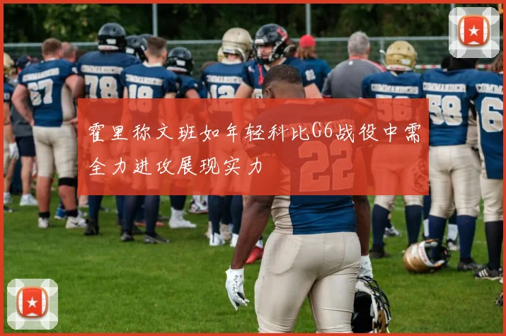 霍里称文班如年轻科比G6战役中需全力进攻展现实力